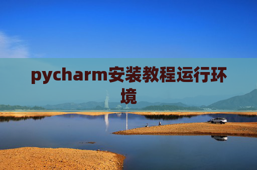 pycharm安装教程运行环境 pycharm安装教程运行环境